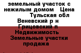 земельный участок с нежилым домом › Цена ­ 120 000 - Тульская обл., Веневский р-н, Грицовский п. Недвижимость » Земельные участки продажа   